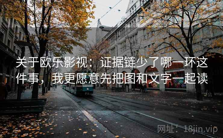 关于欧乐影视：证据链少了哪一环这件事，我更愿意先把图和文字一起读
