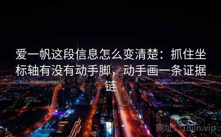 爱一帆这段信息怎么变清楚：抓住坐标轴有没有动手脚，动手画一条证据链
