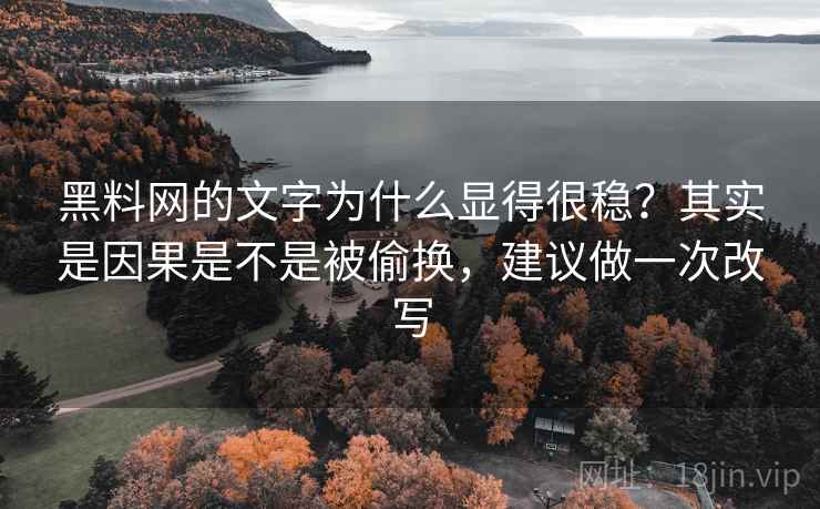 黑料网的文字为什么显得很稳？其实是因果是不是被偷换，建议做一次改写