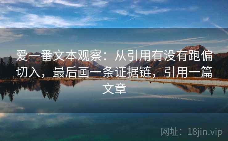 爱一番文本观察：从引用有没有跑偏切入，最后画一条证据链，引用一篇文章