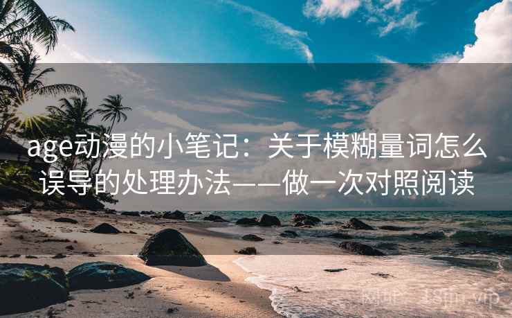 age动漫的小笔记：关于模糊量词怎么误导的处理办法——做一次对照阅读