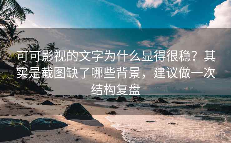 可可影视的文字为什么显得很稳?其实是截图缺了哪些背景,建议做一次结构复盘 可可影视的文字为什么显得很稳?其实是截图缺了哪些背景,建议做一次结构复盘
